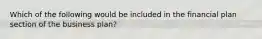 Which of the following would be included in the financial plan section of the business plan?