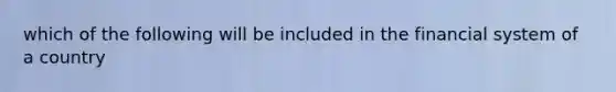 which of the following will be included in the financial system of a country