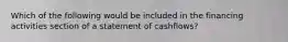 Which of the following would be included in the financing activities section of a statement of cashflows?