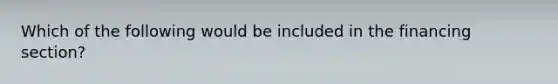 Which of the following would be included in the financing section?