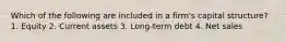 Which of the following are included in a firm's capital structure? 1. Equity 2. Current assets 3. Long-term debt 4. Net sales