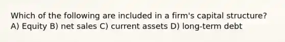 Which of the following are included in a firm's capital structure? A) Equity B) net sales C) current assets D) long-term debt