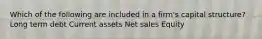 Which of the following are included in a firm's capital structure? Long term debt Current assets Net sales Equity