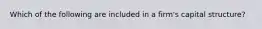 Which of the following are included in a firm's capital structure?