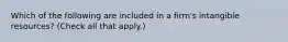 Which of the following are included in a firm's intangible resources? (Check all that apply.)