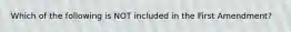 Which of the following is NOT included in the First Amendment?