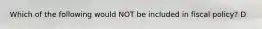 Which of the following would NOT be included in fiscal policy? D