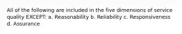 All of the following are included in the five dimensions of service quality EXCEPT: a. Reasonability b. Reliability c. Responsiveness d. Assurance