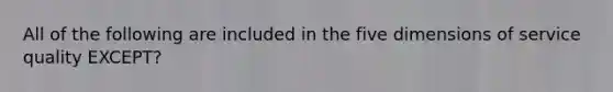 All of the following are included in the five dimensions of service quality EXCEPT?