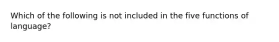 Which of the following is not included in the five functions of language?