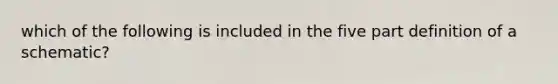 which of the following is included in the five part definition of a schematic?