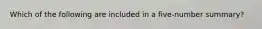 Which of the following are included in a five-number summary?
