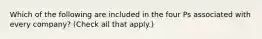 Which of the following are included in the four Ps associated with every company? (Check all that apply.)