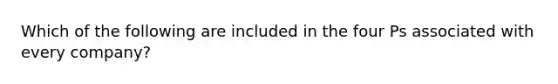 Which of the following are included in the four Ps associated with every company?