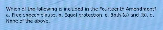 Which of the following is included in the Fourteenth Amendment? a. Free speech clause. b. Equal protection. c. Both (a) and (b). d. None of the above.