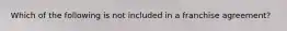 Which of the following is not included in a franchise agreement?