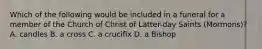 Which of the following would be included in a funeral for a member of the Church of Christ of Latter-day Saints (Mormons)? A. candles B. a cross C. a crucifix D. a Bishop