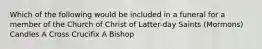 Which of the following would be included in a funeral for a member of the Church of Christ of Latter-day Saints (Mormons) Candles A Cross Crucifix A Bishop