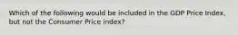 Which of the following would be included in the GDP Price Index, but not the Consumer Price index?