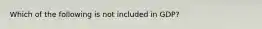 ​Which of the following is not included in GDP?