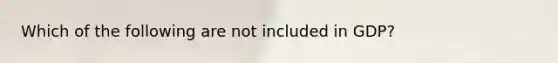 Which of the following are not included in​ GDP?
