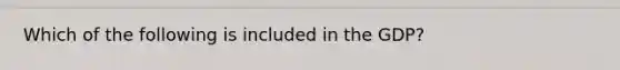 Which of the following is included in the GDP?