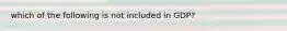 which of the following is not included in GDP?