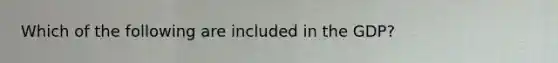 Which of the following are included in the GDP?