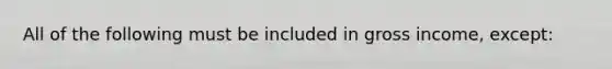 All of the following must be included in gross income, except: