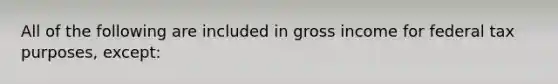 All of the following are included in gross income for federal tax purposes, except: