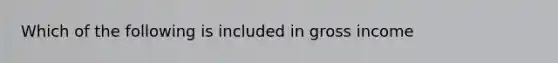 Which of the following is included in gross income