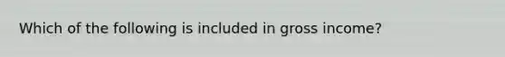 Which of the following is included in gross income?