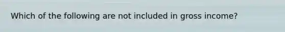 Which of the following are not included in gross income?