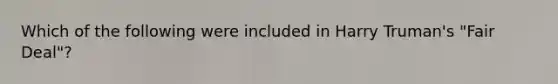 Which of the following were included in Harry Truman's "Fair Deal"?