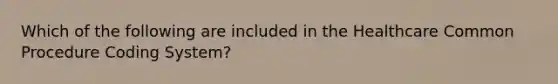 Which of the following are included in the Healthcare Common Procedure Coding System?