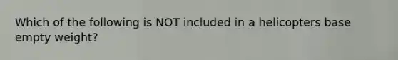 Which of the following is NOT included in a helicopters base empty weight?