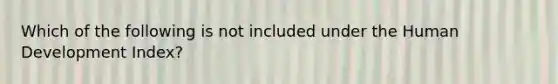 Which of the following is not included under the Human Development Index?