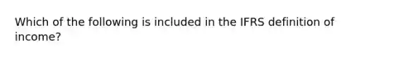 Which of the following is included in the IFRS definition of income?