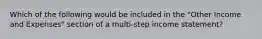 Which of the following would be included in the​ "Other Income and​ Expenses" section of a​ multi-step income​ statement?