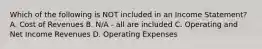 Which of the following is NOT included in an Income Statement? A. Cost of Revenues B. N/A - all are included C. Operating and Net Income Revenues D. Operating Expenses
