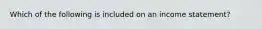 Which of the following is included on an income statement?