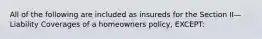 All of the following are included as insureds for the Section II—Liability Coverages of a homeowners policy, EXCEPT: