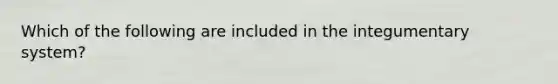 Which of the following are included in the integumentary system?