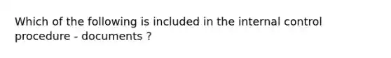 Which of the following is included in the internal control procedure - documents ?