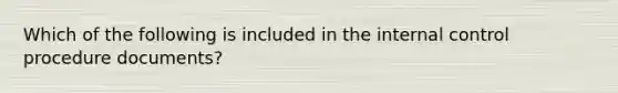 Which of the following is included in the internal control procedure documents?