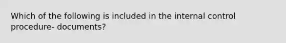 Which of the following is included in the internal control procedure- documents?