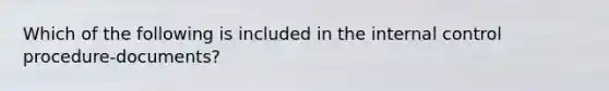 Which of the following is included in the <a href='https://www.questionai.com/knowledge/kjj42owoAP-internal-control' class='anchor-knowledge'>internal control</a> procedure-documents?