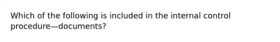 Which of the following is included in the <a href='https://www.questionai.com/knowledge/kjj42owoAP-internal-control' class='anchor-knowledge'>internal control</a> procedure—​documents?
