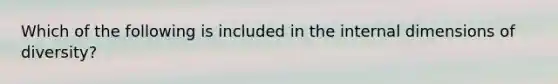 Which of the following is included in the internal dimensions of diversity?