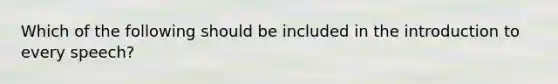 Which of the following should be included in the introduction to every speech?